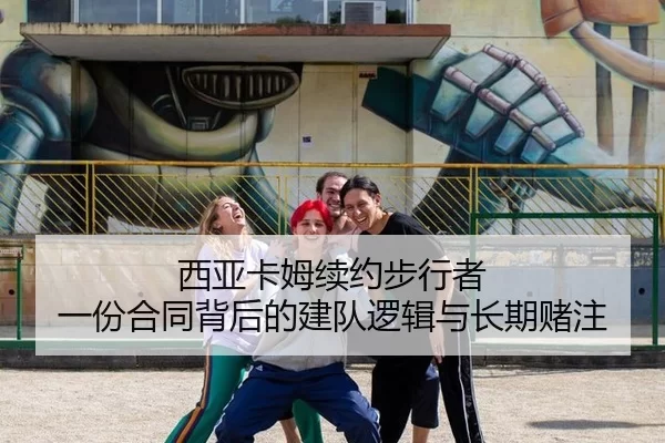 西亚卡姆续约步行者 一份合同背后的建队逻辑与长期赌注